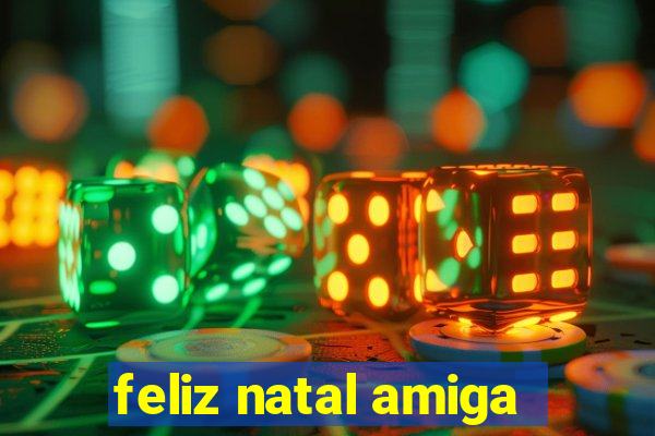 feliz natal amiga